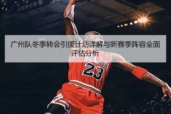 广州队冬季转会引援计划详解与新赛季阵容全面评估分析 - LEYU SPORTS
