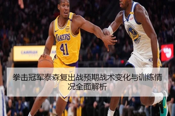 拳击冠军泰森复出战预期战术变化与训练情况全面解析